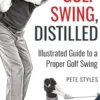 The Golf Swing, Distilled: Illustrated Guide to a Proper Golf Swing
