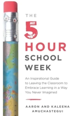 The 5-Hour School Week: An Inspirational Guide to Leaving the Classroom to Embrace Learning in a Way You Never Imagined