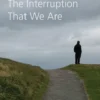 The Interruption That We Are