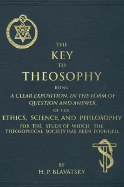 The Key to Theosophy: An Exposition on the Ethics, Science, and Philosophy of Theosophy