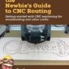 The Newbie's Guide to CNC Routing: Getting started with CNC machining for woodworking and other crafts