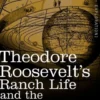 Theodore Roosevelt's Ranch Life and the Hunting Trail