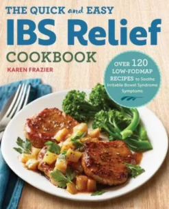 The Quick & Easy Ibs Relief Cookbook: Over 120 Low-Fodmap Recipes to Soothe Irritable Bowel Syndrome Symptoms