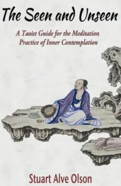 The Seen and Unseen: A Taoist Guide for the Meditation Practice of Inner Contemplation