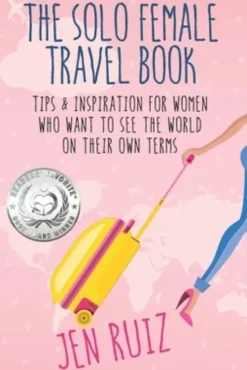 The Solo Female Travel Book: Tips and Inspiration for Women Who Want to See the World on Their Own Terms