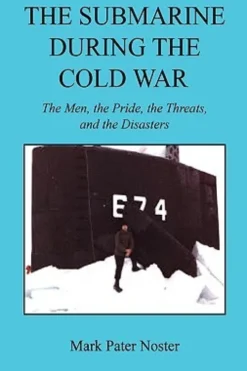 The Submarine During the Cold War - The Men, the Pride, the Threats, and the Disasters