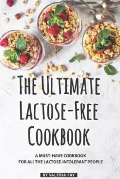 The Ultimate Lactose-Free Cookbook: A Must- Have Cookbook for All the Lactose-Intolerant People
