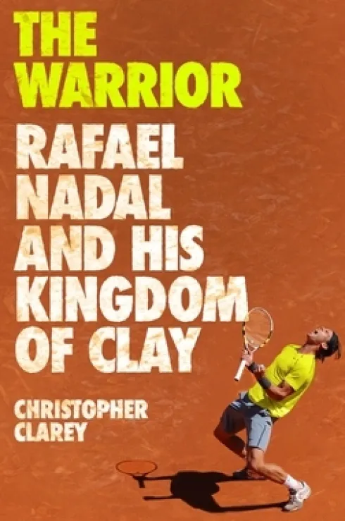 The Warrior: Rafael Nadal and His Kingdom of Clay
