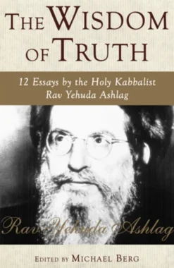 The Wisdom of Truth: 12 Essays by the Holy Kabbalist Rav Yehuda Ashlag