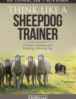 Think Like a Sheepdog Trainer - A Guide to Raising and Training a Herding Dog