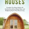 Tiny Houses: Complete Tiny House Guide with Construction Advice, Design Ideas, and Budgeting Tips for Tiny House Living