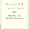 Too Soon Old, Too Late Smart: Thirty True Things You Need to Know Now
