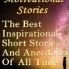 Top 100 Motivational Stories: The Best Inspirational Short Stories And Anecdotes Of All Time
