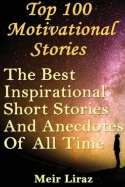 Top 100 Motivational Stories: The Best Inspirational Short Stories And Anecdotes Of All Time