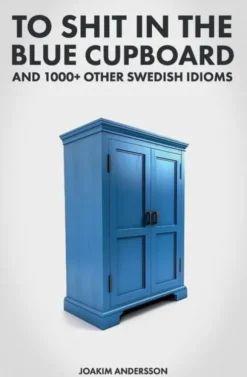 To Shit in the Blue Cupboard And 1000+ Other Swedish Idioms
