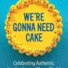 We're Gonna Need Cake: Celebrating Authentic Leadership in a Messy World