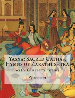 Yasna: Sacred Gathas, Hymns of Zarathushtra: With Glossary of Zoroastrian Terms